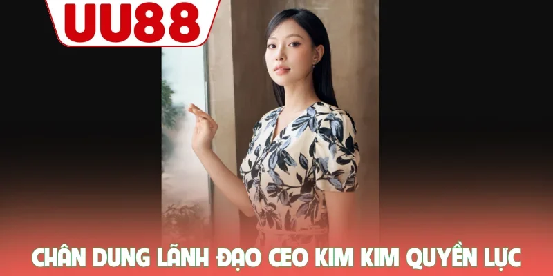 Chân dung lãnh đạo CEO Kim Kim quyền lực